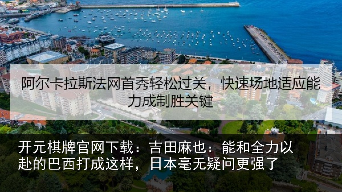 开元棋牌官网下载:吉田麻也:能和全力以赴的巴西打成这样,日本毫无疑问更强了