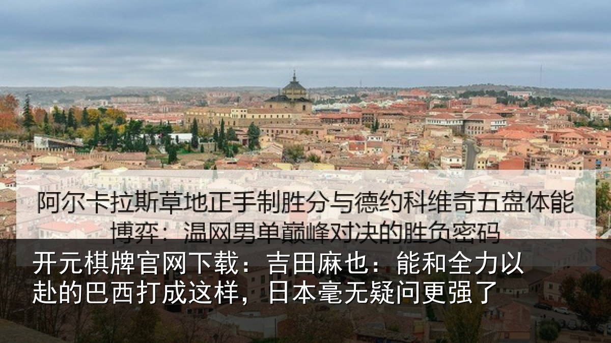 开元棋牌官网下载：吉田麻也：能和全力以赴的巴西打成这样，日本毫无疑问更强了