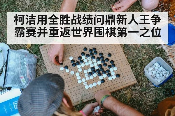 柯洁用全胜战绩问鼎新人王争霸赛并重返世界围棋第一之位