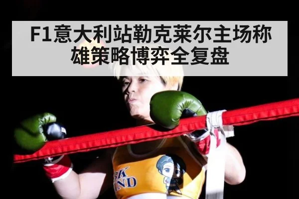 F1意大利站勒克莱尔主场称雄策略博弈全复盘